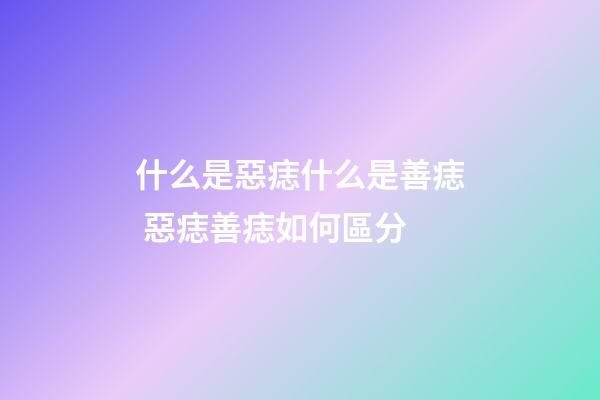 什么是惡痣什么是善痣 惡痣善痣如何區分